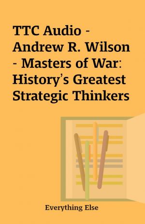 TTC Audio – Andrew R. Wilson – Masters of War: History’s Greatest Strategic Thinkers