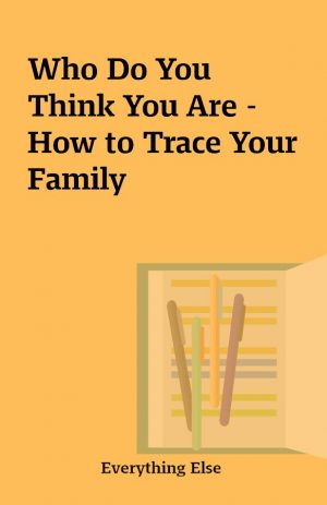 Who Do You Think You Are – How to Trace Your Family