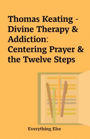 Thomas Keating – Divine Therapy & Addiction: Centering Prayer & the Twelve Steps