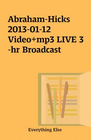 Abraham-Hicks 2013-01-12 Video+mp3 LIVE 3-hr Broadcast