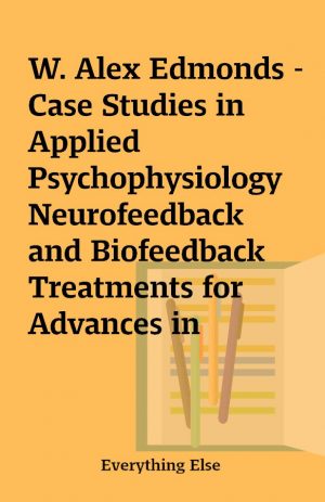 W. Alex Edmonds – Case Studies in Applied Psychophysiology Neurofeedback and Biofeedback Treatments for Advances in Human Performance