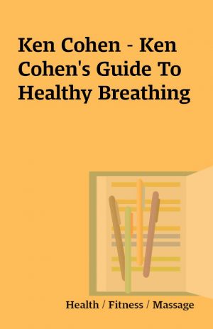 Ken Cohen – Ken Cohen’s Guide To Healthy Breathing