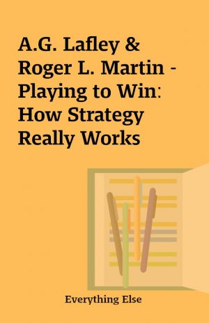 A.G. Lafley &  Roger L. Martin – Playing to Win: How Strategy Really Works