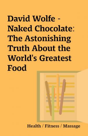 David Wolfe – Naked Chocolate: The Astonishing Truth About the World’s Greatest Food