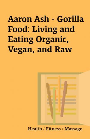 Aaron Ash – Gorilla Food: Living and Eating Organic, Vegan, and Raw