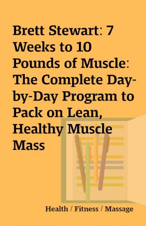 Brett Stewart: 7 Weeks to 10 Pounds of Muscle: The Complete Day-by-Day Program to Pack on Lean, Healthy Muscle Mass