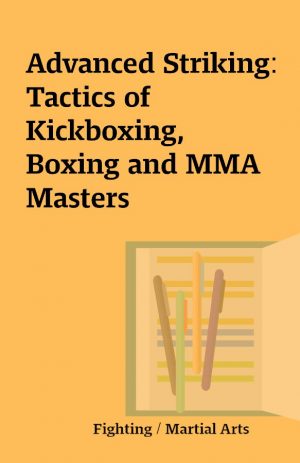 Advanced Striking: Tactics of Kickboxing, Boxing and MMA Masters