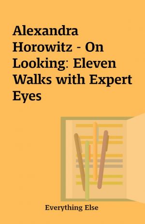 Alexandra Horowitz – On Looking: Eleven Walks with Expert Eyes