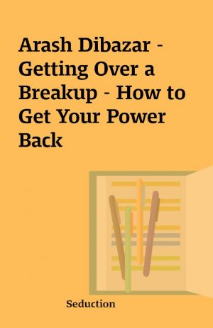 Arash Dibazar – Getting Over a Breakup – How to Get Your Power Back