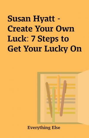 Susan Hyatt – Create Your Own Luck: 7 Steps to Get Your Lucky On