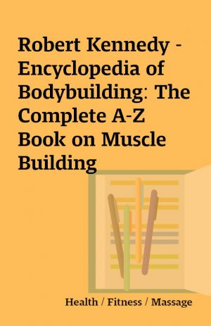 Robert Kennedy – Encyclopedia of Bodybuilding: The Complete A-Z Book on Muscle Building