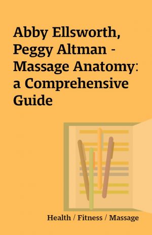 Abby Ellsworth, Peggy Altman – Massage Anatomy: a Comprehensive Guide