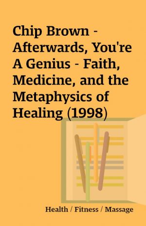 Chip Brown – Afterwards, You’re A Genius – Faith, Medicine, and the Metaphysics of Healing (1998)