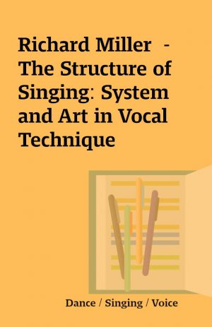 Richard Miller  –  The Structure of Singing: System and Art in Vocal Technique