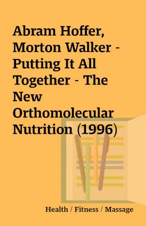 Abram Hoffer, Morton Walker – Putting It All Together – The New Orthomolecular Nutrition (1996)