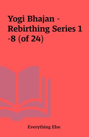 Yogi Bhajan – Rebirthing Series 1-8 (of 24)