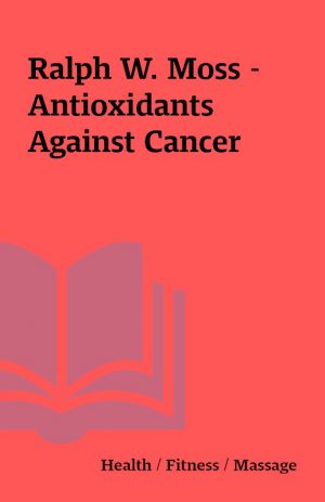 Ralph W. Moss – Antioxidants Against Cancer