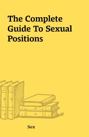 The Complete Guide To Sexual Positions