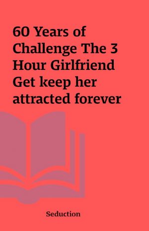 60 Years of Challenge The 3 Hour Girlfriend Get keep her attracted forever