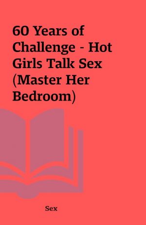 60 Years of Challenge – Hot Girls Talk Sex (Master Her Bedroom)