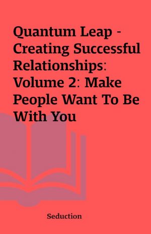 Quantum Leap – Creating Successful Relationships: Volume 2: Make People Want To Be With You