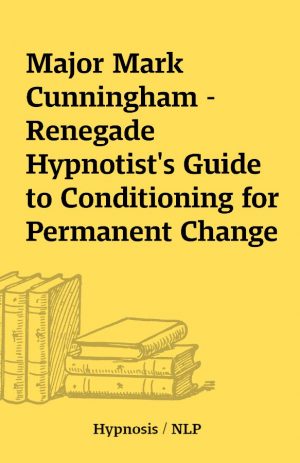 Major Mark Cunningham – Renegade Hypnotist’s Guide to Conditioning for Permanent Change