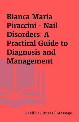 Bianca Maria Piraccini – Nail Disorders: A Practical Guide to Diagnosis and Management