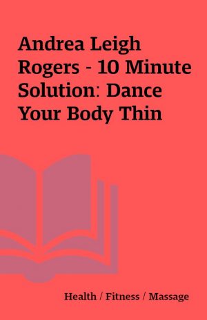 Andrea Leigh Rogers – 10 Minute Solution: Dance Your Body Thin