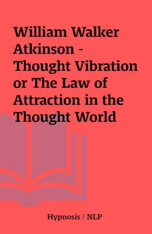 William Walker Atkinson – Thought Vibration or The Law of Attraction in the Thought World