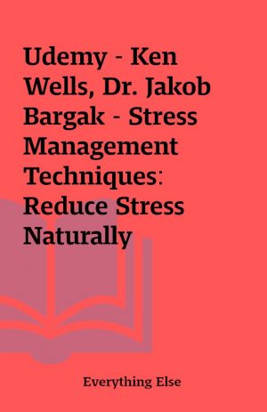 Udemy – Ken Wells, Dr. Jakob Bargak – Stress Management Techniques: Reduce Stress Naturally