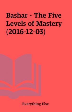 Bashar – The Five Levels of Mastery (2016-12-03)