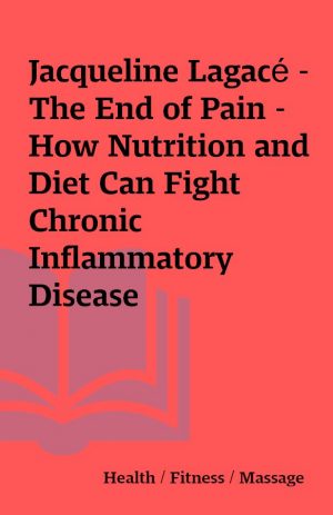 Jacqueline Lagacé – The End of Pain – How Nutrition and Diet Can Fight Chronic Inflammatory Disease