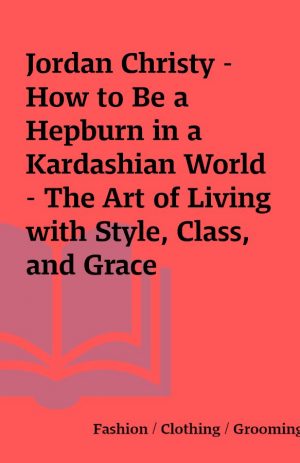 Jordan Christy – How to Be a Hepburn in a Kardashian World – The Art of Living with Style, Class, and Grace