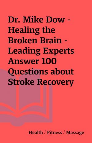 Dr. Mike Dow – Healing the Broken Brain – Leading Experts Answer 100 Questions about Stroke Recovery