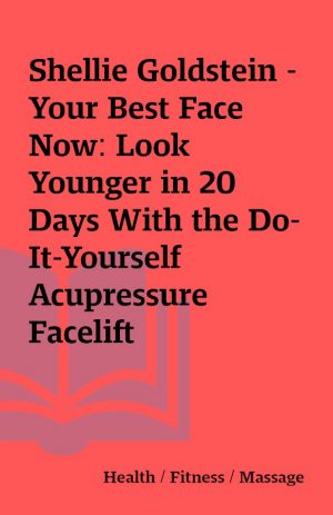 Shellie Goldstein – Your Best Face Now: Look Younger in 20 Days With the Do-It-Yourself Acupressure Facelift