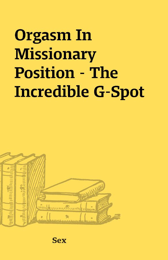 Orgasm In Missionary Position The Incredible G Spot Shareknowledge Central