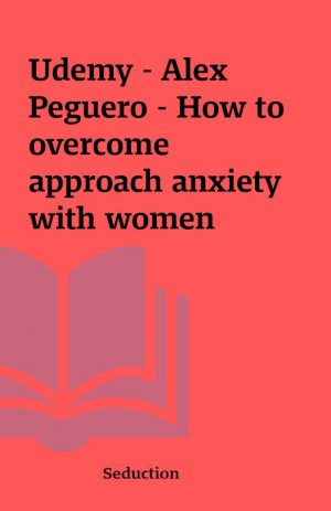 Udemy – Alex Peguero – How to overcome approach anxiety with women