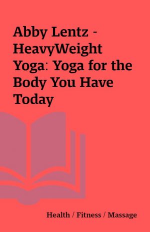 Abby Lentz – HeavyWeight Yoga: Yoga for the Body You Have Today