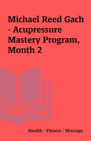 Michael Reed Gach – Acupressure Mastery Program, Month 2