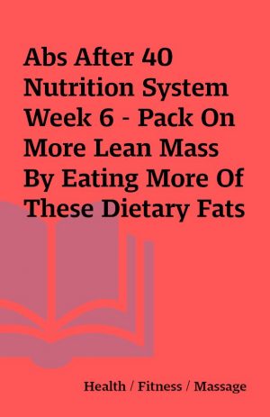 Abs After 40 Nutrition System Week 6 – Pack On More Lean Mass By Eating More Of These Dietary Fats