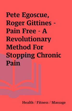 Pete Egoscue, Roger Gittines – Pain Free – A Revolutionary Method For Stopping Chronic Pain