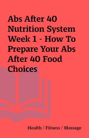 Abs After 40 Nutrition System Week 1 – How To Prepare Your Abs After 40 Food Choices