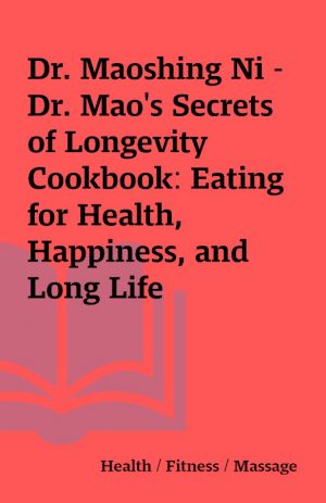 Dr. Maoshing Ni – Dr. Mao’s Secrets of Longevity Cookbook: Eating for Health, Happiness, and Long Life