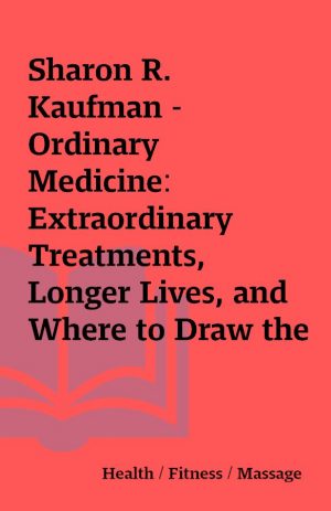 Sharon R. Kaufman – Ordinary Medicine: Extraordinary Treatments, Longer Lives, and Where to Draw the Line