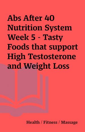 Abs After 40 Nutrition System Week 5 – Tasty Foods that support High Testosterone and Weight Loss