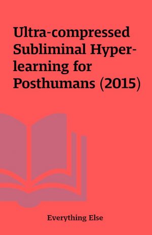 Ultra-compressed Subliminal Hyper-learning for Posthumans (2015)