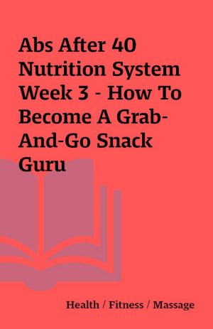 Abs After 40 Nutrition System Week 3 – How To Become A Grab-And-Go Snack Guru