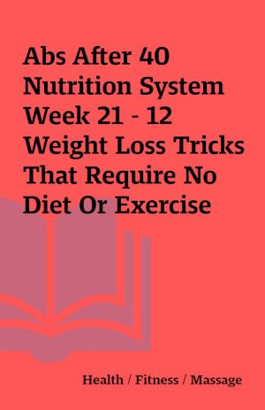 Abs After 40 Nutrition System Week 21 – 12 Weight Loss Tricks That Require No Diet Or Exercise