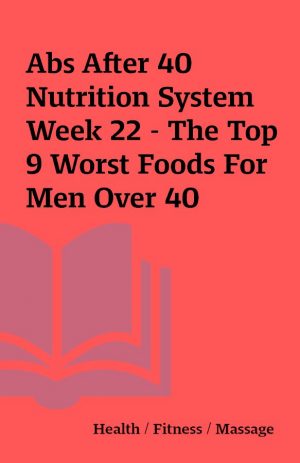 Abs After 40 Nutrition System Week 22 – The Top 9 Worst Foods For Men Over 40