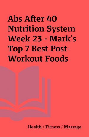 Abs After 40 Nutrition System Week 23 – Mark’s Top 7 Best Post-Workout Foods